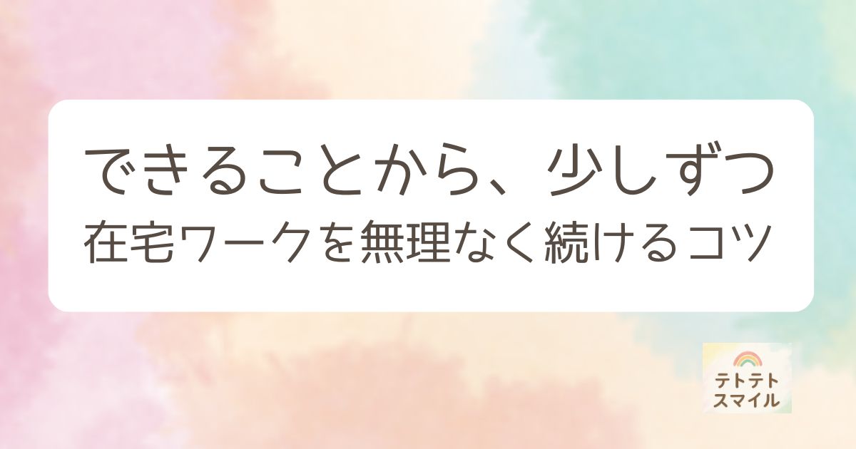 できることから、少しずつ 在宅ワークを無理なく続けるコツ