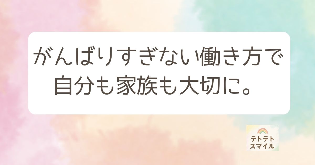 がんばりすぎない働き方で、自分も家族も大切に。