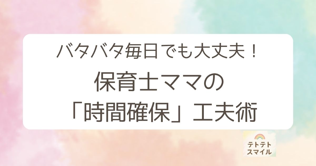 バタバタ毎日でも大丈夫！保育士ママの「時間確保」工夫術