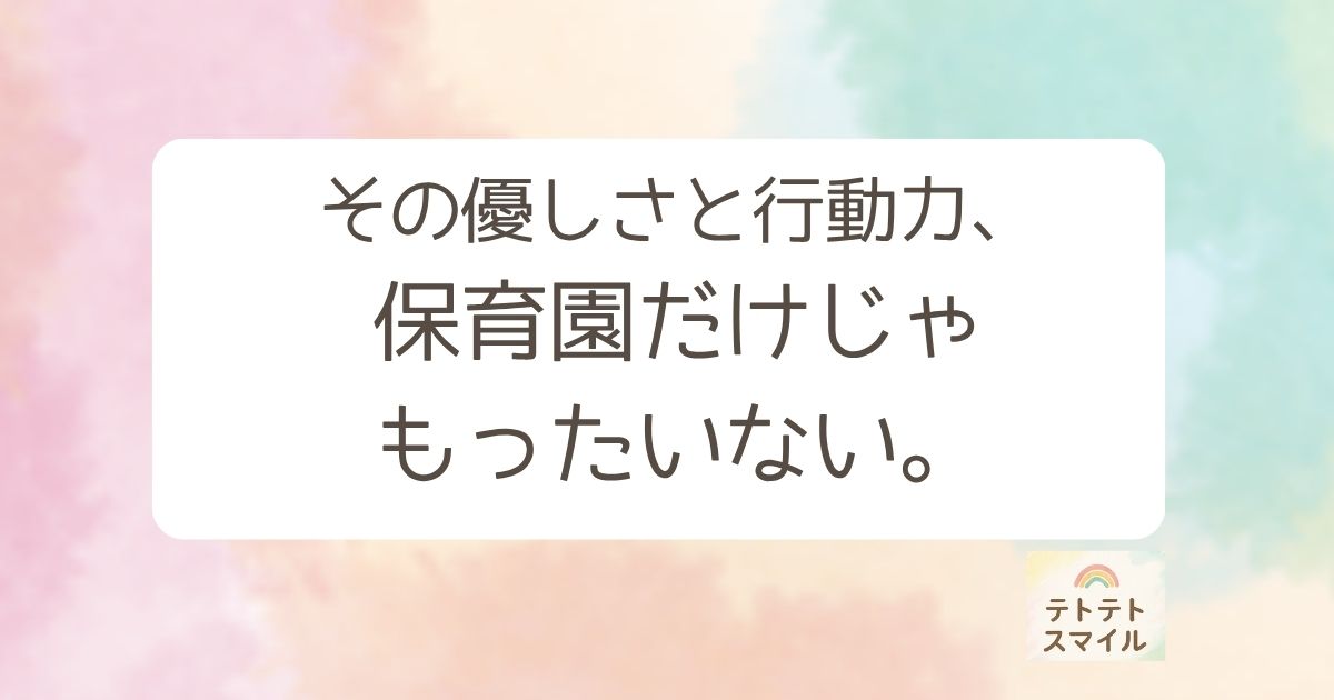 その優しさと行動力、保育園だけじゃもったいない。