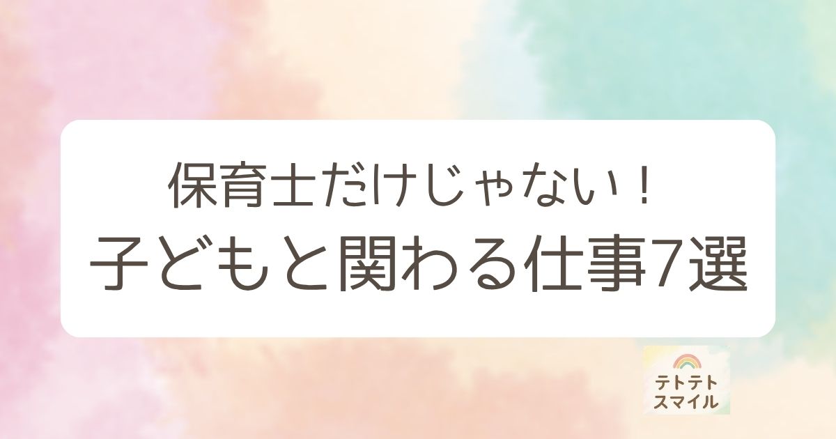 保育士だけじゃない！子どもと関わる仕事7選