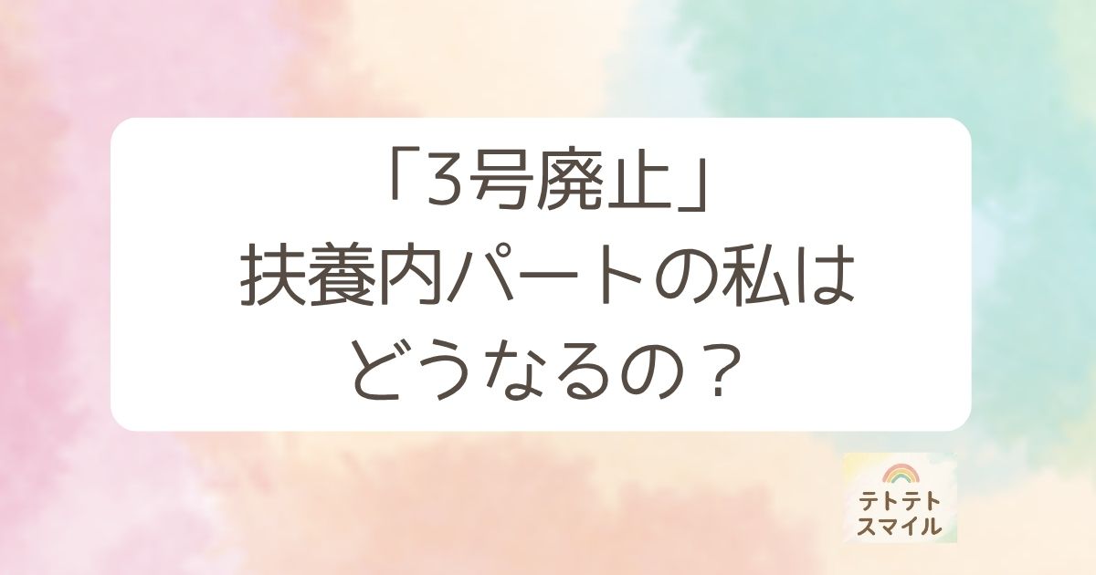 「3号廃止」 扶養内パートの私は どうなるの？
