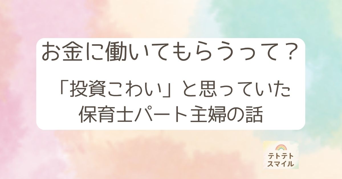 お金に働いてもらうって？ 「投資こわい」と思っていた 保育士パート主婦の話