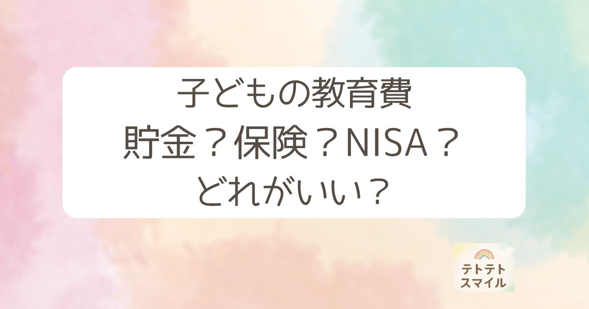 子どもの教育費 貯金？保険？NISA？ どれがいい？